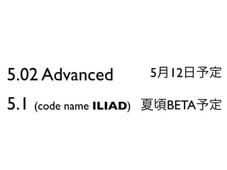 5.02 Advanced           5   12

5.1 (code name ILIAD)       BETA
 