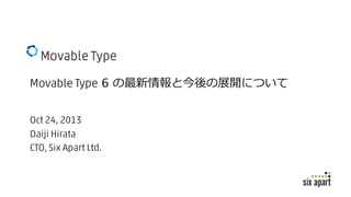 Movable Type 6 の最新情報と今後の展開について
Oct 24, 2013
Daiji Hirata
CTO, Six Apart Ltd.

 