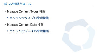 • Manage Content Types 権限
• コンテンツタイプの管理権限
• Manage Content Data 権限
• コンテンツデータの管理権限
新しい権限とロール
 