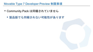 • Community.Pack は同梱されていません
• 製品版でも同梱されない可能性があります
Movable Type 7 Developer Preview 制限事項
 