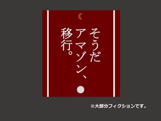 そ
う
だ
ア
マ
ゾ
ン
、
移
行
。
☽
●
※大部分フィクションです。
 