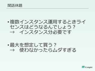 閑話休題
•複数インスタンス運用するときライ
センスはどうなるんでしょう？
→ インスタンス分必要です
•最大を想定して買う？
→ 使わなかったらムダすぎる
 