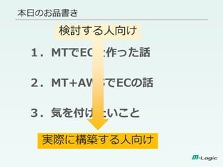 １．MTでECを作った話
２．MT+AWSでECの話
３．気を付けたいこと
本日のお品書き
実際に構築する人向け
検討する人向け
 