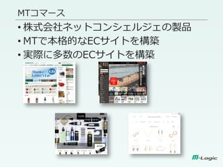 MTコマース
• 株式会社ネットコンシェルジェの製品
• MTで本格的なECサイトを構築
• 実際に多数のECサイトを構築
 