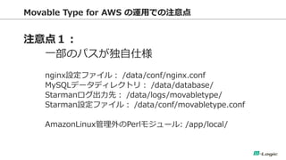 Movable Type for AWS \äǤע 
ע㣱 
һΥѥ˘ 
nginxOե룺 /data/conf/nginx.conf 
MySQLǩ`ǥ쥯ȥ꣺ /data/database/ 
Starmanȣ /data/logs/movabletype/ 
StarmanOե룺 /data/conf/movabletype.conf 
AmazonLinuxPerl⥸`: /app/local/  