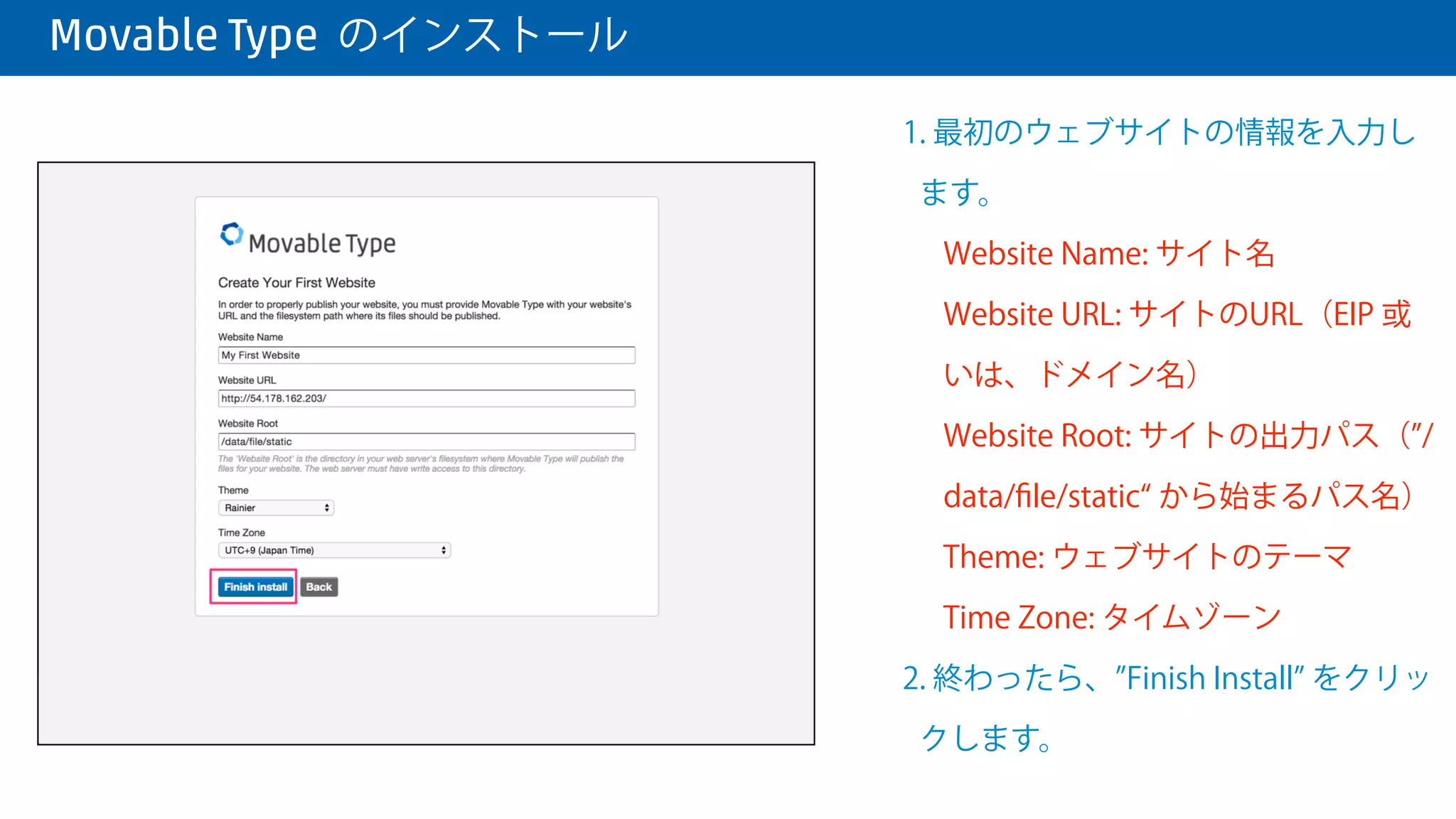  Movable Type のインストール
1. 新規ユーザー の情報を入力します。
Username: サインインのアカウント
Display Name:ユーザーの表示名
Email Address: メールアドレス
User this as system email address: シ
ステムからのメールの From アカウ
ントとして使用するか
Language: 管理画面の表示言語
Password: サインインのパスワード
2. 終わったら、 Continue をクリック
します。
 