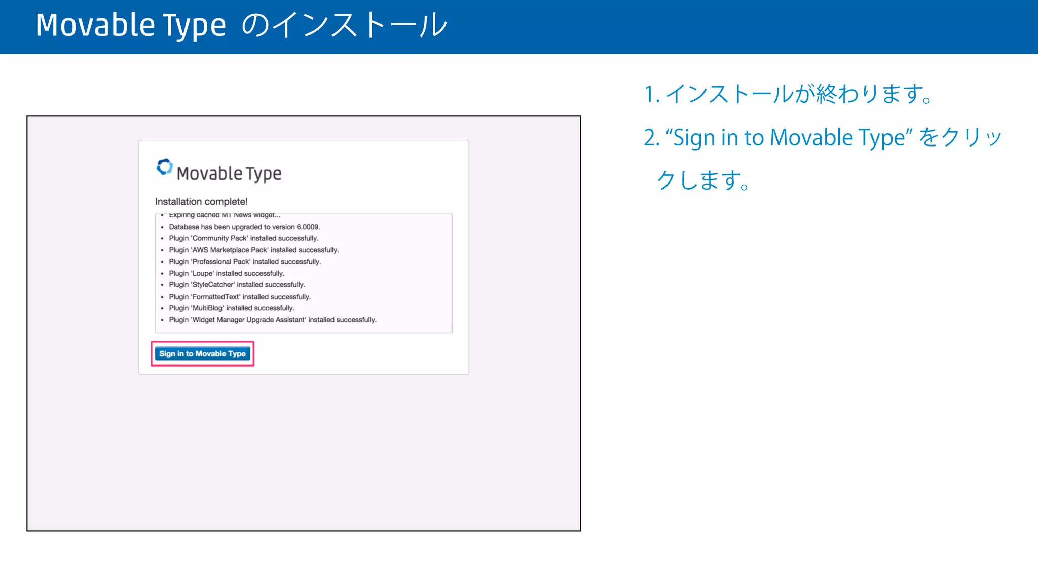 Movable Type のインストール
1. 最初のウェブサイトの情報を入力し
ます。
Website Name: サイト名
Website URL: サイトのURL（EIP 或
いは、ドメイン名）
Website Root: サイトの出力パス（ /
data/ﬁle/static から始まるパス名）
Theme: ウェブサイトのテーマ
Time Zone: タイムゾーン
2. 終わったら、 Finish Install をクリッ
クします。
 