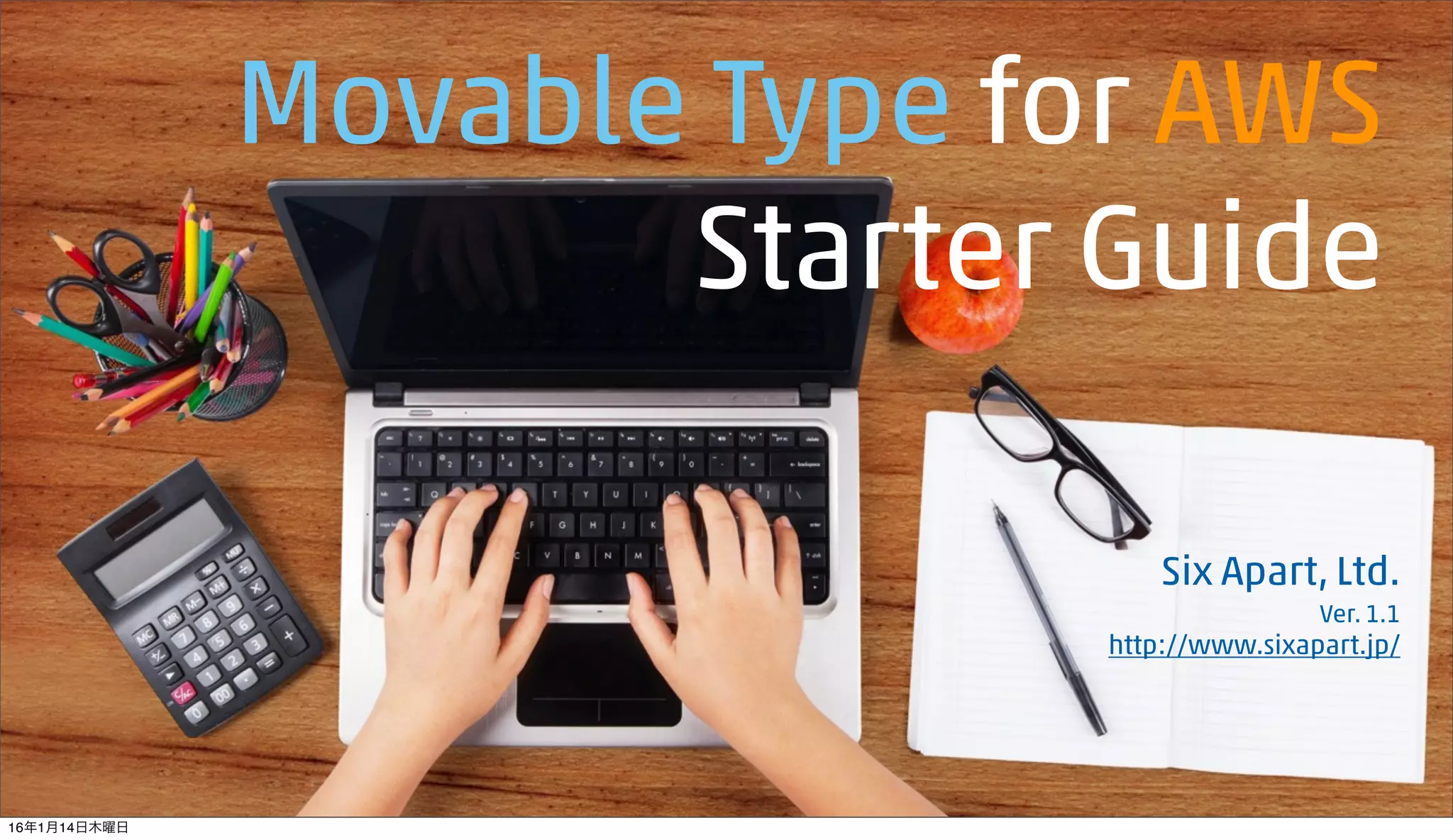 Movable Type for AWS
Starter Guide
Six Apart, Ltd.
Ver. 1.1
http://www.sixapart.jp/
16年1月14日木曜日
 