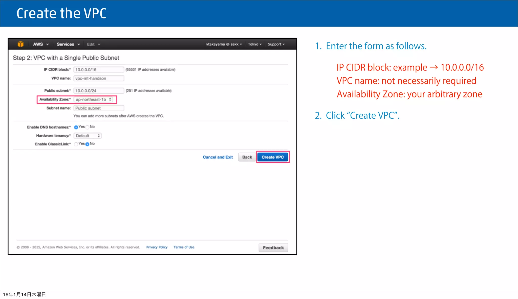  Create the VPC
1. Enter the form as follows.
IP CIDR block: example → 10.0.0.0/16
VPC name: not necessarily required
Availability Zone: your arbitrary zone
2. Click Create VPC .
16年1月14日木曜日
 