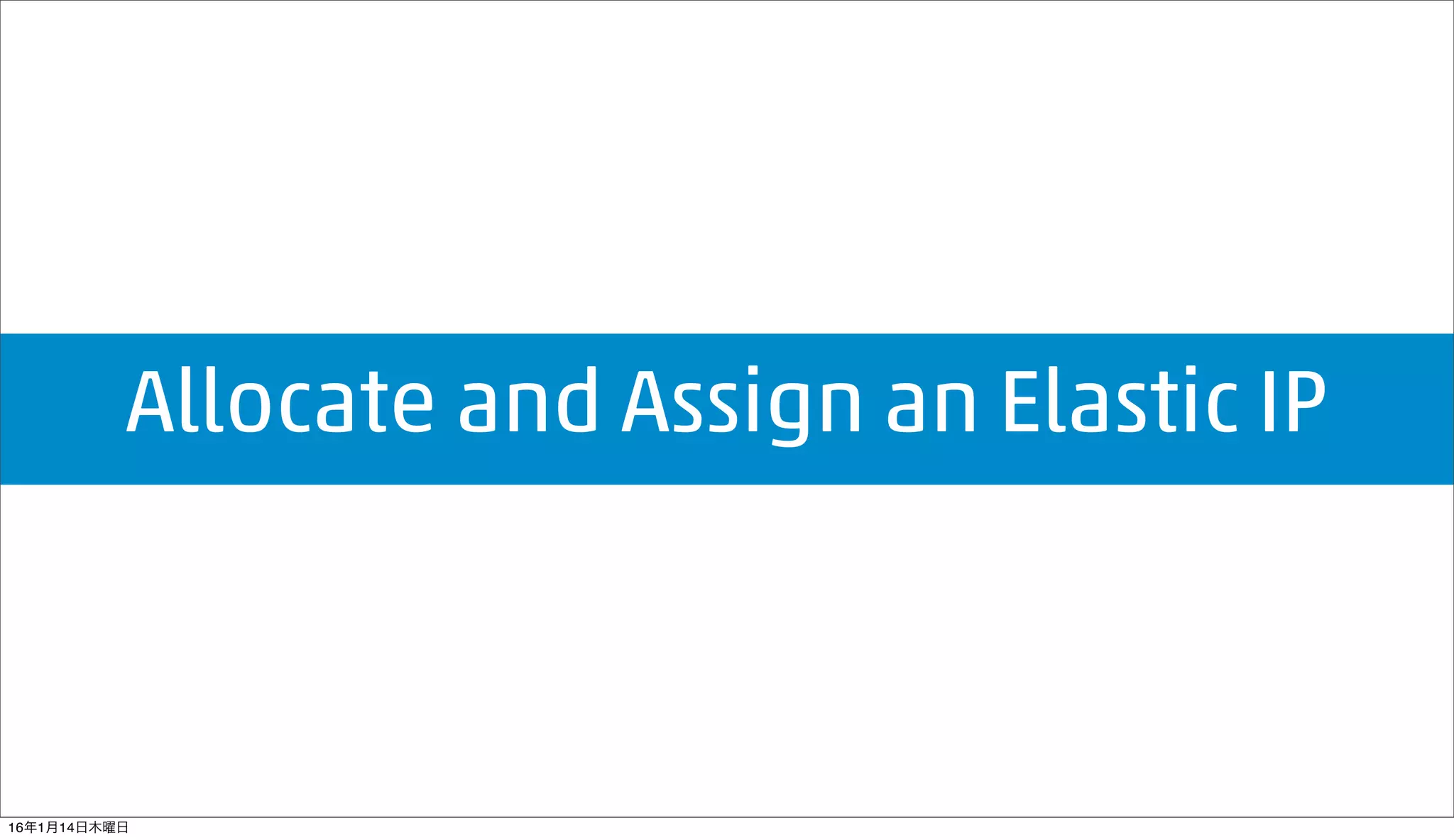 Allocate and Assign an Elastic IP
16年1月14日木曜日
 