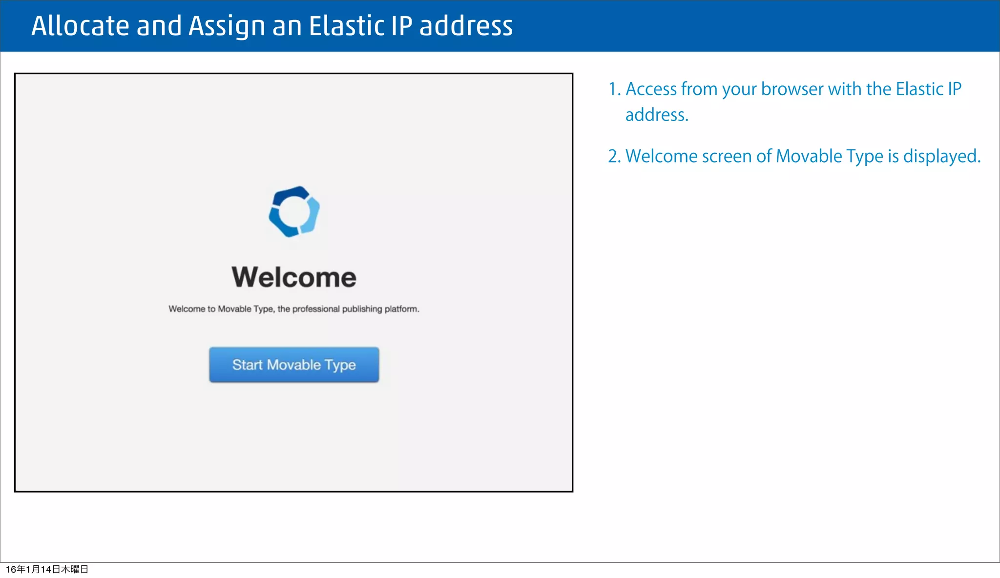  Allocate and Assign an Elastic IP address
1. Access from your browser with the Elastic IP
address.
2. Welcome screen of Movable Type is displayed.
16年1月14日木曜日
 