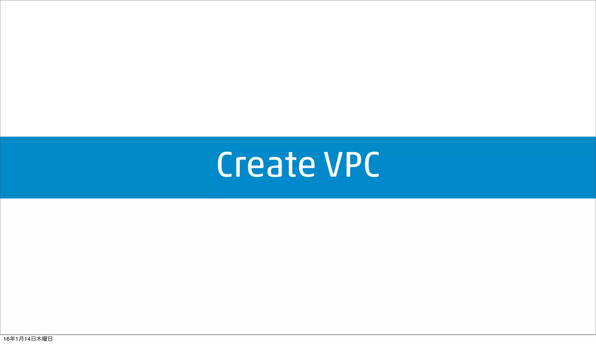 Create VPC
16年1月14日木曜日
 