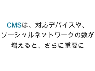 CMSは、対応デバイスや、
ソーシャルネットワークの数が
 増えると、さらに重要に
 
