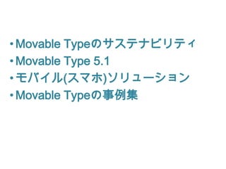 • Movable Typeのサステナビリティ
• Movable Type 5.1
• モバイル(スマホ)ソリューション
• Movable Typeの事例集
 