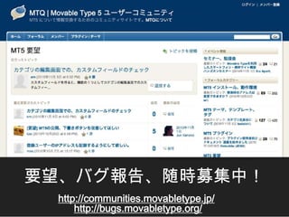 要望、バグ報告、随時募集中！
 http://communities.movabletype.jp/
     http://bugs.movabletype.org/
 