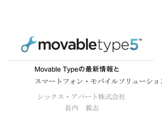 Movable Typeの最新情報と
スマートフォン・モバイルソリューション

シックス・アパート株式会社
      長内   毅志
 