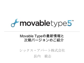 Movable Typeの最新情報と
  次期バージョンのご紹介

シックス・アパート株式会社
     長内   毅志
 