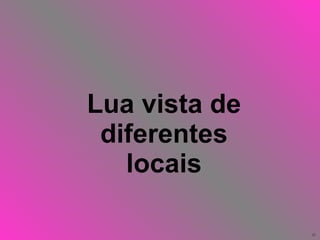 Lua vista de diferentes locais 