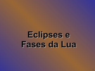 Eclipses e Fases da Lua 
