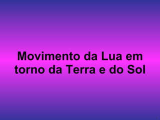 Movimento da Lua em torno da Terra e do Sol 