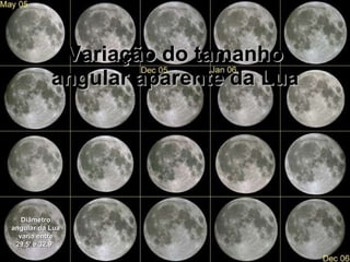 Variação do tamanho angular aparente da Lua Diâmetro angular da Lua varia entre 29,5' e 32,9'  