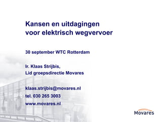 Kansen en uitdagingen  voor elektrisch wegvervoer 30 september WTC Rotterdam  Ir. Klaas Strijbis,  Lid groepsdirectie Movares [email_address] tel. 030 265 3003 www.movares.nl 