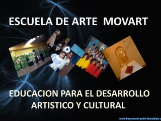 ESCUELA DE ARTE MOVART




EDUCACION PARA EL DESARROLLO
    ARTISTICO Y CULTURAL
 