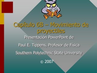 Capítulo 6B – Movimiento de
proyectiles
Presentación PowerPoint de
Paul E. Tippens, Profesor de Física
Southern Polytechnic State University
© 2007
 