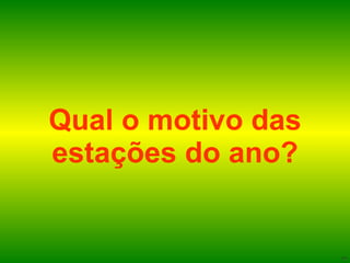 Qual o motivo das estações do ano? 