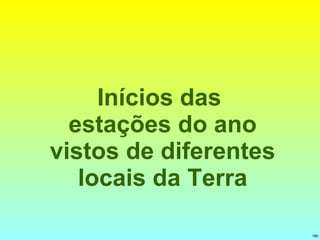 Início s  das  estações do ano  vistos de diferentes locais da Terra 