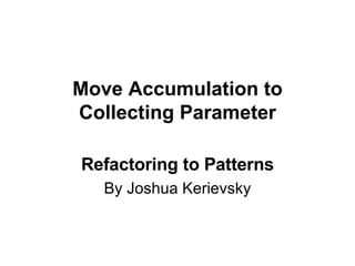 Move Accumulation to Collecting Parameter Refactoring to Patterns By Joshua Kerievsky 