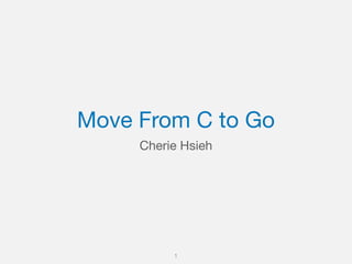 Move From C to Go
Cherie Hsieh
1
 