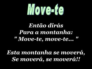 Então dirás Para a montanha: &quot; Move-te, move-te... &quot; Esta montanha se moverá, Se moverá, se moverá!! Move-te 