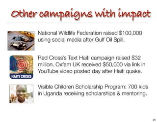 Other campaigns with impact
     National Wildlife Federation raised $100,000
     using social media after Gulf Oil Spill...