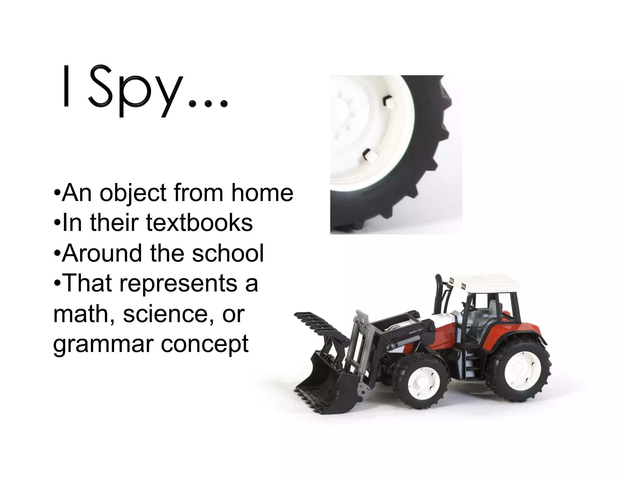 • An object from home
• In their textbooks
• Around the school
• That represents a
math, science, or
grammar concept
 