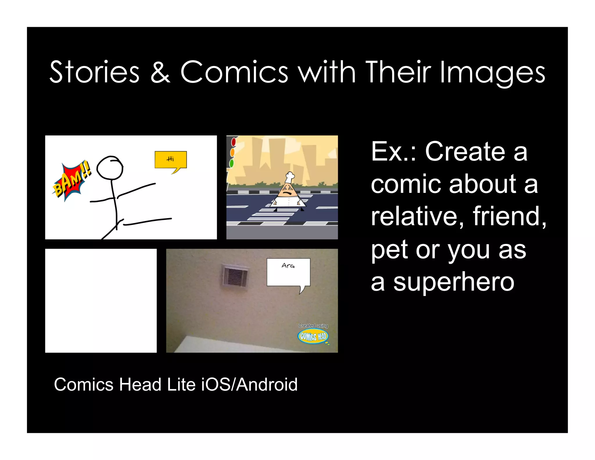 Ex.: Create a
comic about a
relative, friend,
pet or you as
a superhero
Stories & Comics with Their Images
Comics Head Lite iOS/Android
 