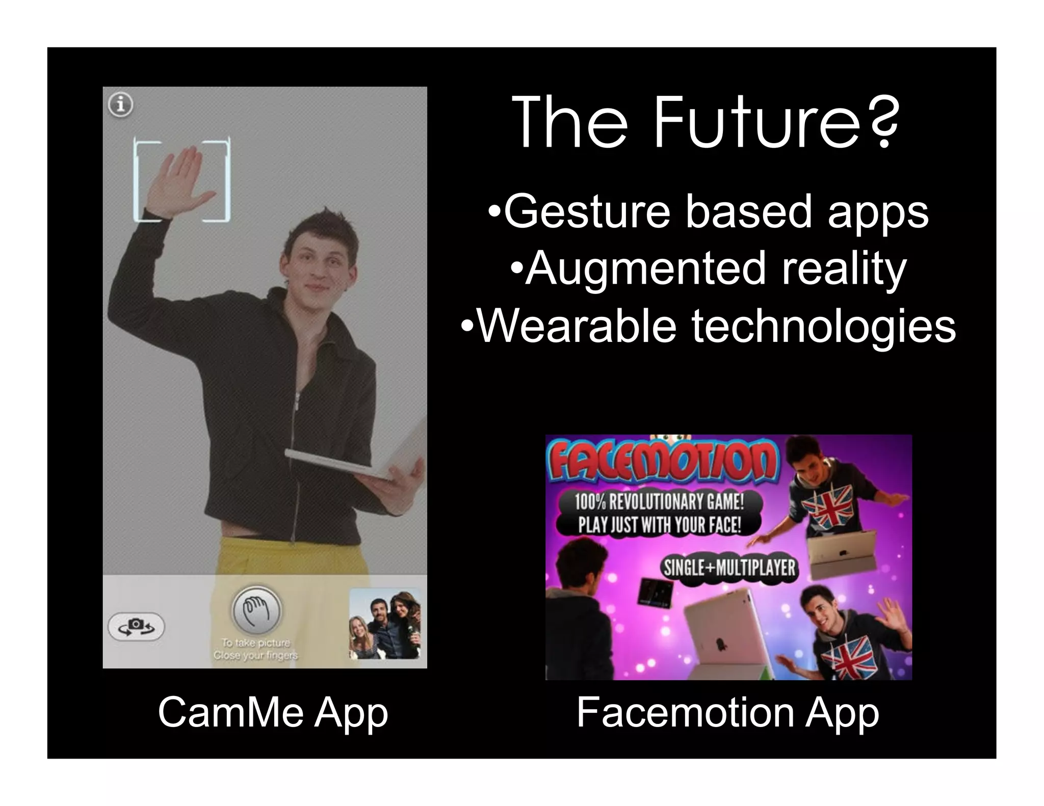 The Future?
• Gesture based apps
• Augmented reality
• Wearable technologies
CamMe App Facemotion App
 