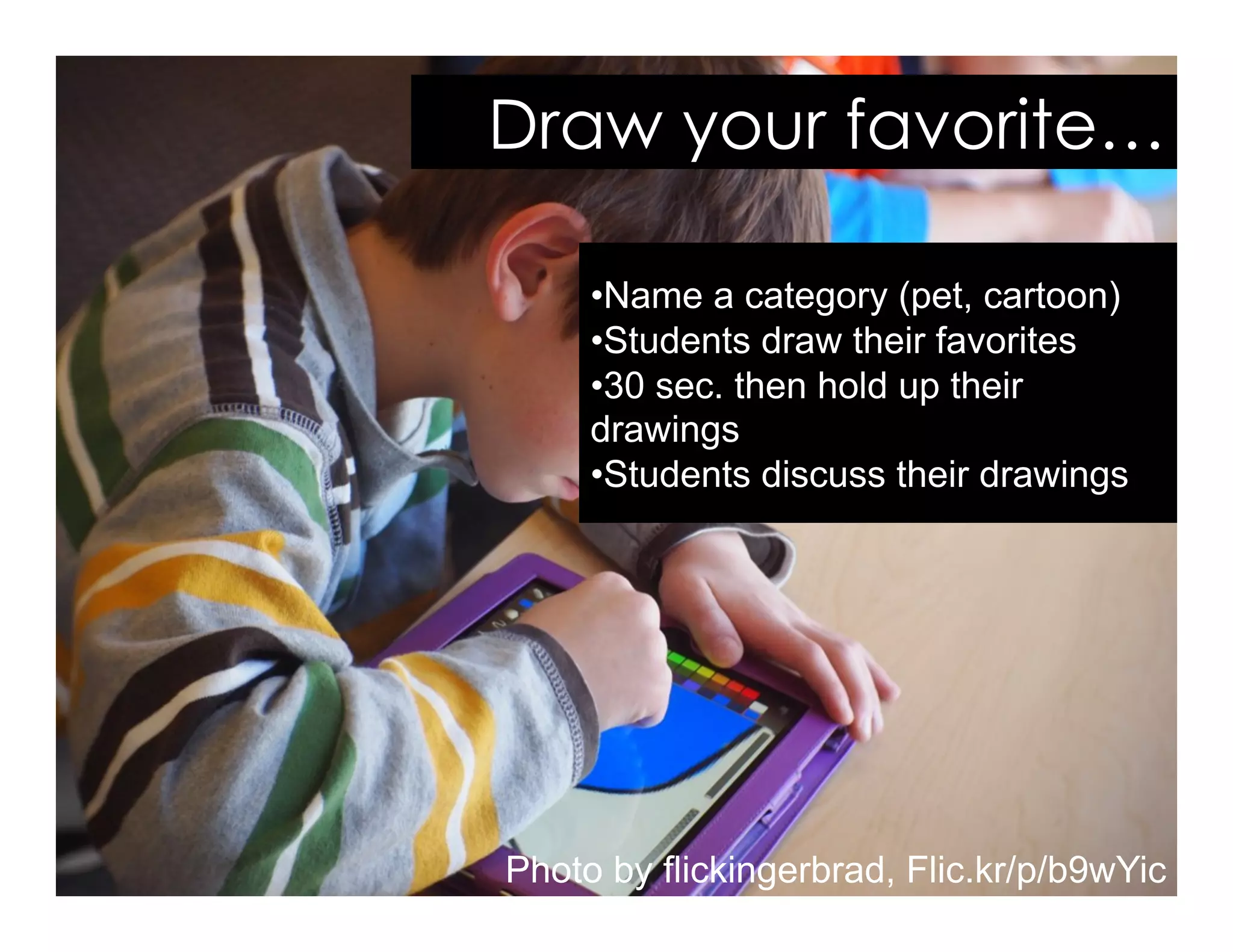 Photo by flickingerbrad, Flic.kr/p/b9wYic
Draw your favorite…
• Name a category (pet, cartoon)
• Students draw their favorites
• 30 sec. then hold up their
drawings
• Students discuss their drawings
ShellyTerrell.com/mlearning
 
