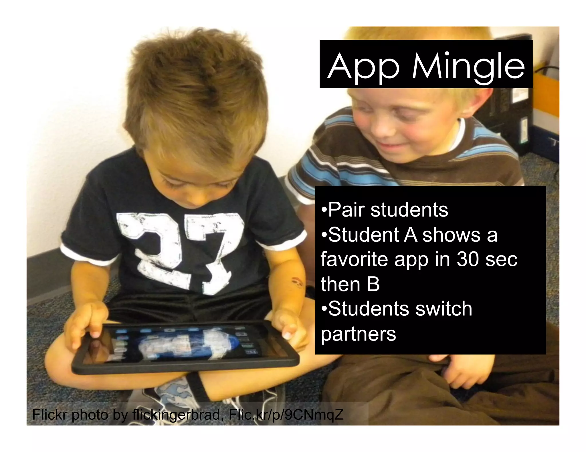 Flickr photo by flickingerbrad, Flic.kr/p/9CNmqZ
• Pair students
• Student A shows a
favorite app in 30 sec
then B
• Students switch
partners
App Mingle
 