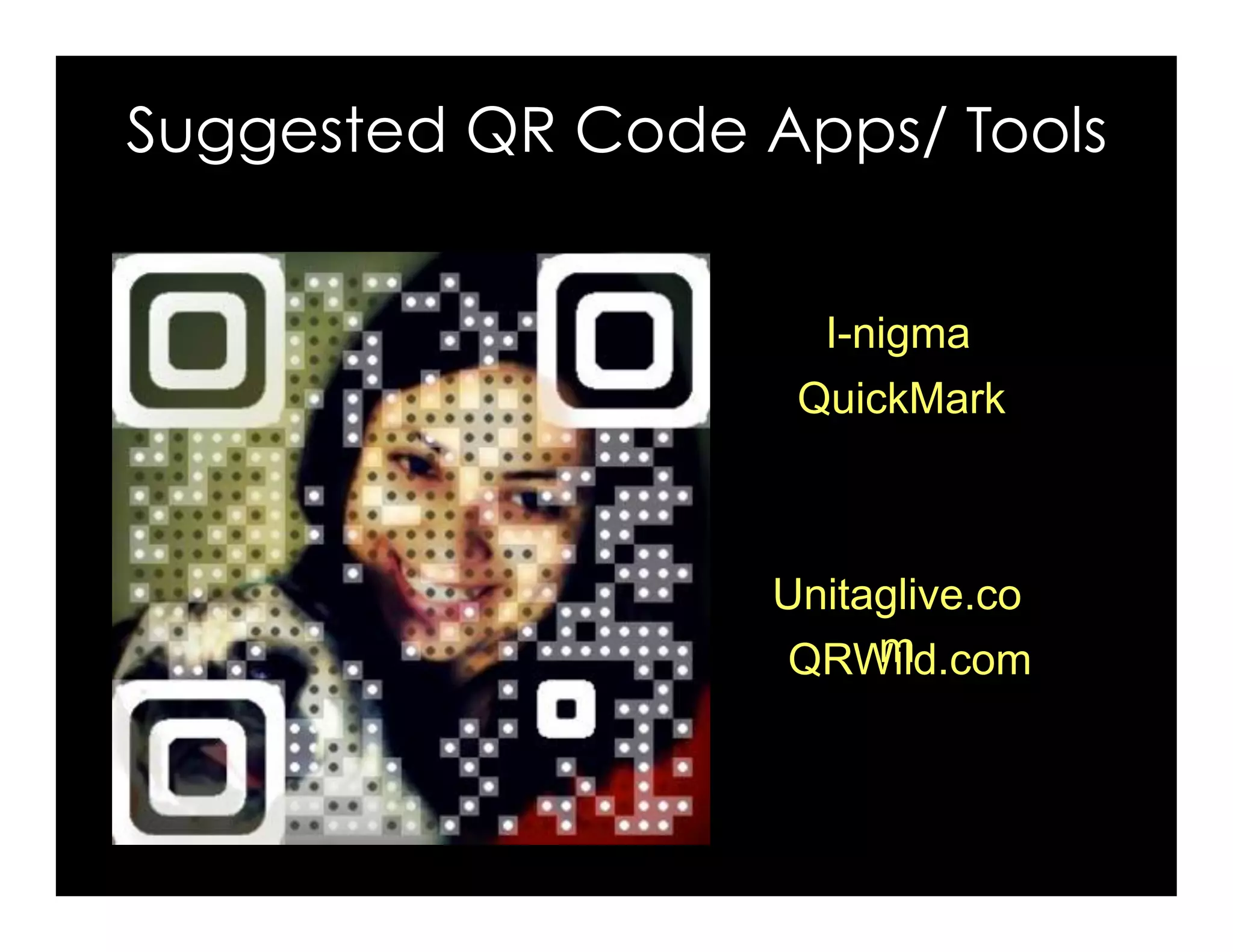 QuickMark
I-nigma
Unitaglive.co
QRWild.com
Suggested QR Code Apps/ Tools
 