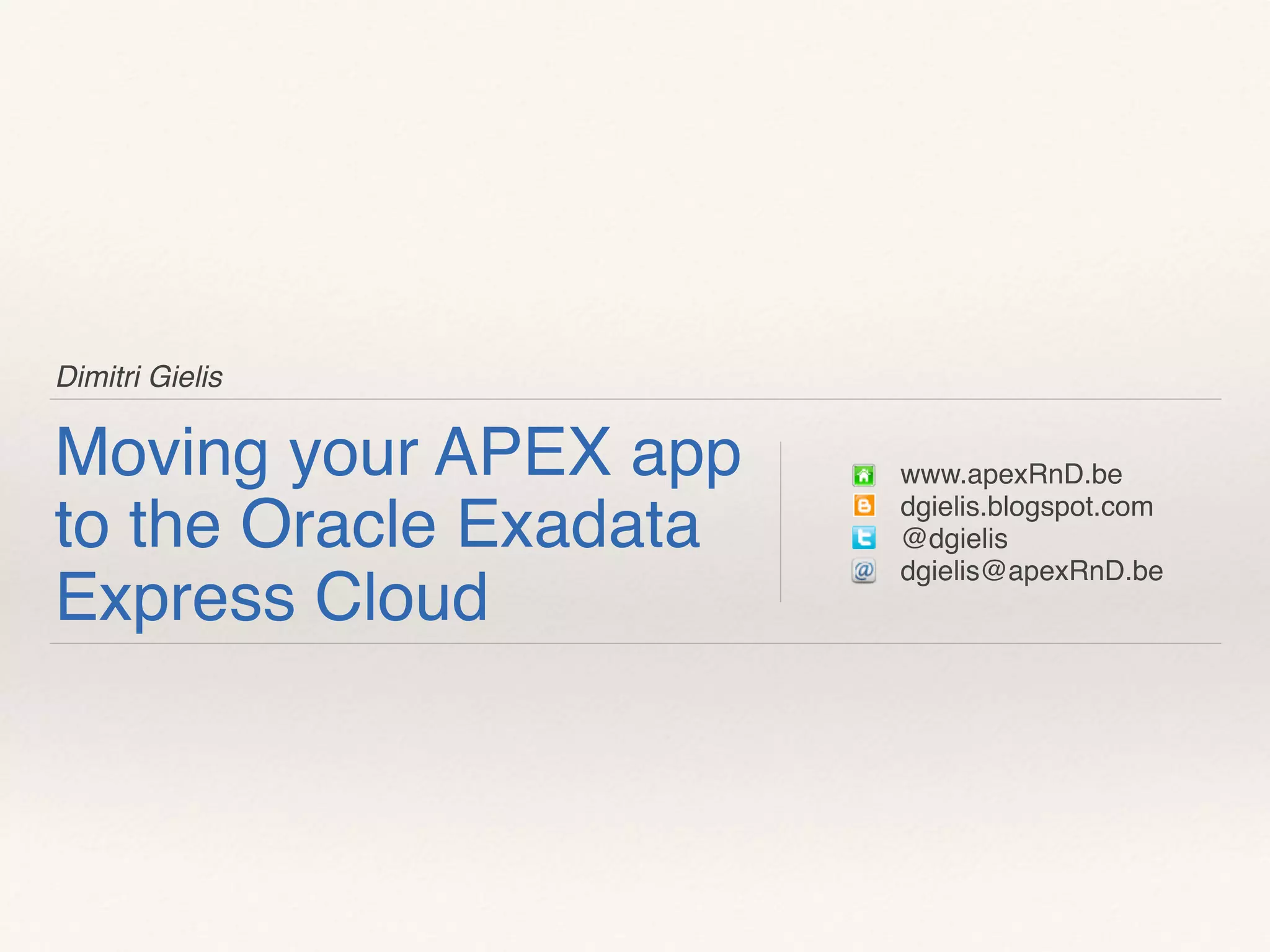 Dimitri Gielis
Moving your APEX app
to the Oracle Exadata
Express Cloud
www.apexRnD.be
dgielis.blogspot.com
@dgielis
dgielis@apexRnD.be
 