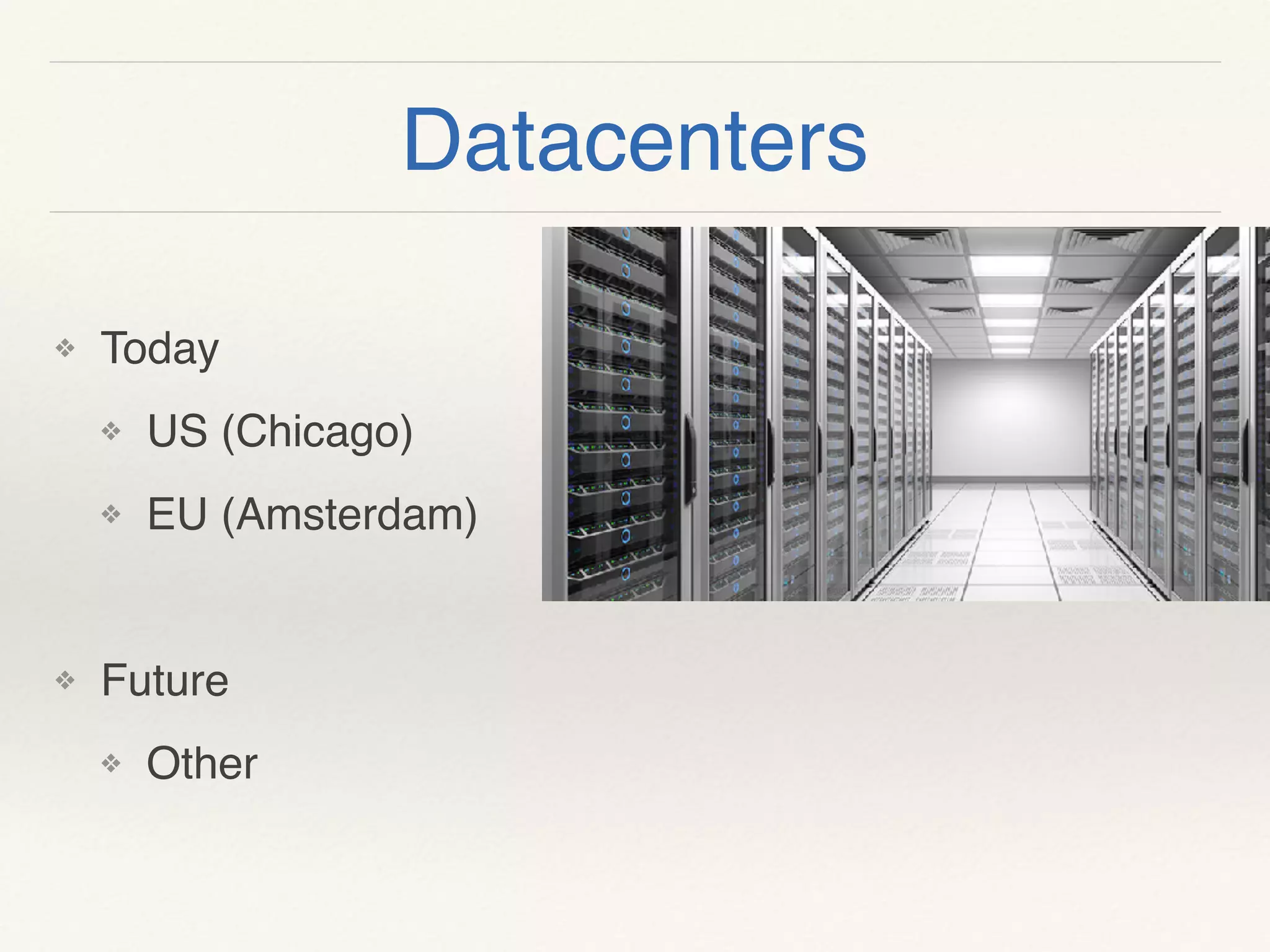 Datacenters
❖ Today
❖ US (Chicago)
❖ EU (Amsterdam)
❖ Future
❖ Other
 
