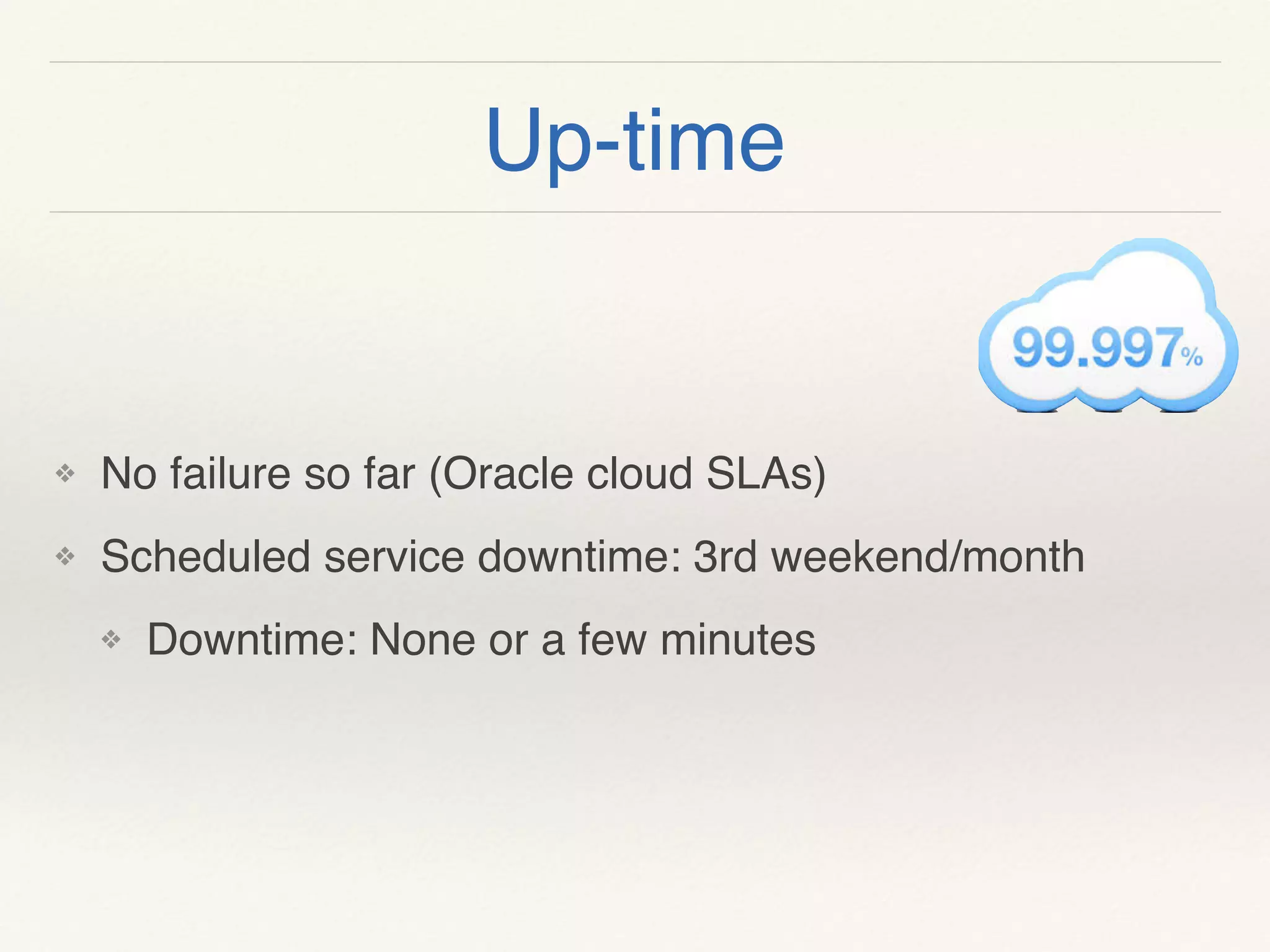 Up-time
❖ No failure so far (Oracle cloud SLAs)
❖ Scheduled service downtime: 3rd weekend/month
❖ Downtime: None or a few minutes
 
