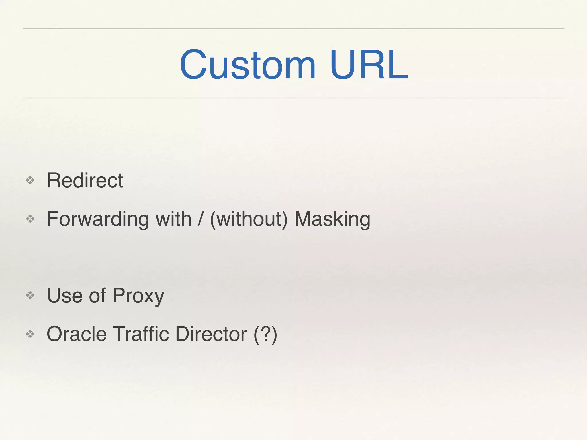 Custom URL
❖ Redirect
❖ Forwarding with / (without) Masking
❖ Use of Proxy
❖ Oracle Trafﬁc Director (?)
 