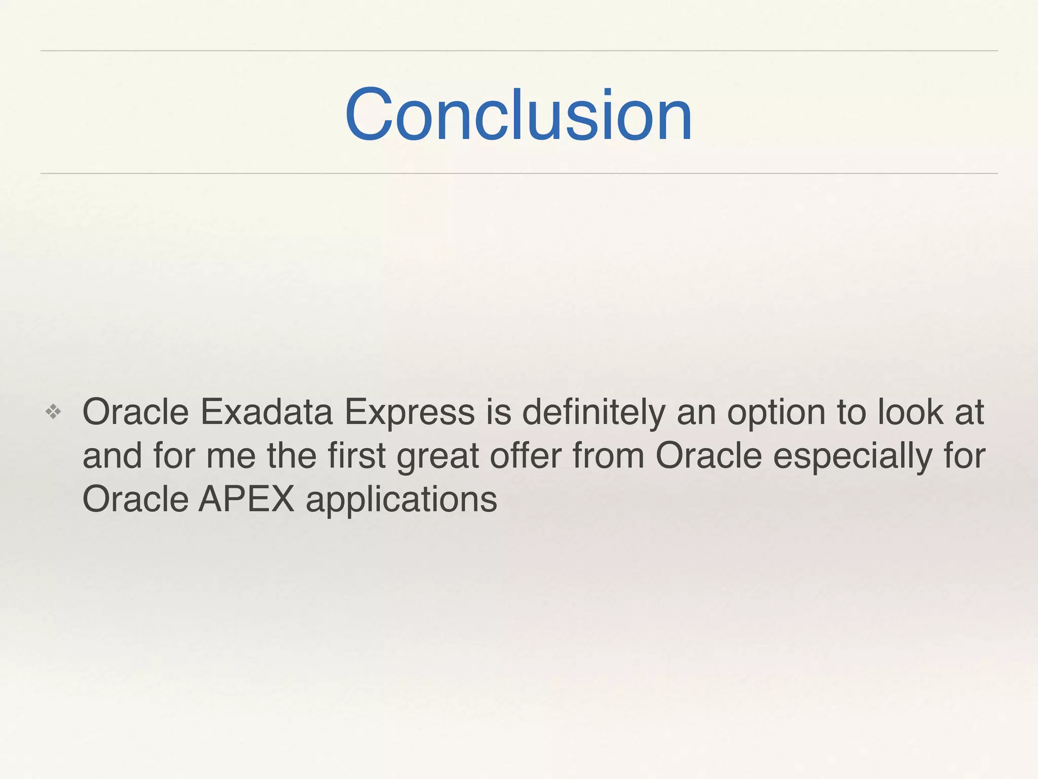 Conclusion
❖ Oracle Exadata Express is deﬁnitely an option to look at
and for me the ﬁrst great offer from Oracle especially for
Oracle APEX applications
 