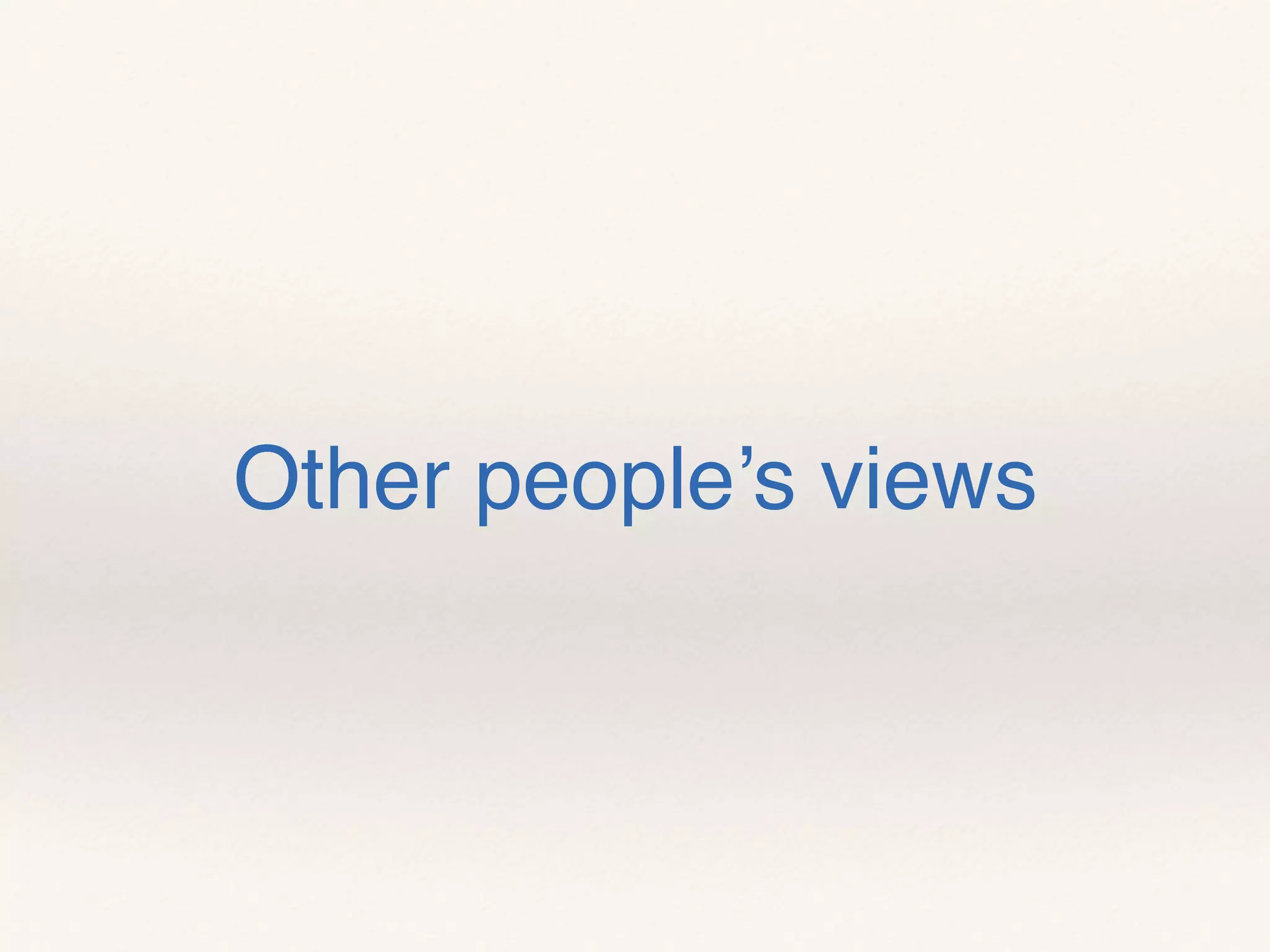 Other people’s views
 