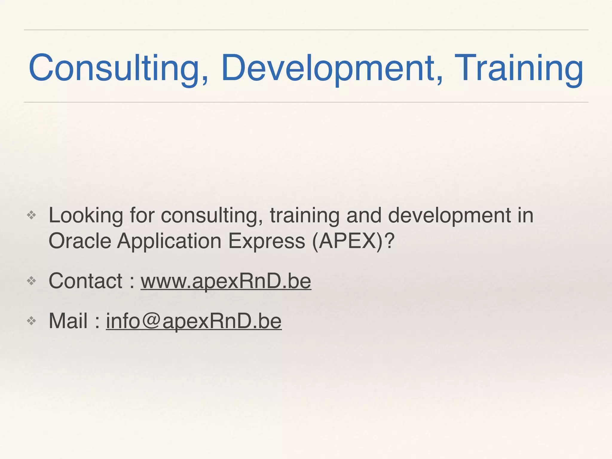 ❖ Looking for consulting, training and development in
Oracle Application Express (APEX)?
❖ Contact : www.apexRnD.be
❖ Mail : info@apexRnD.be
Consulting, Development, Training
 
