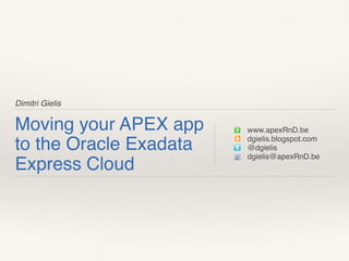 Dimitri Gielis
Moving your APEX app
to the Oracle Exadata
Express Cloud
www.apexRnD.be
dgielis.blogspot.com
@dgielis
dgielis@apexRnD.be
 