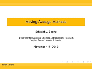 Moving Average Methods
Edward L. Boone
Department of Statistical Sciences and Operations Research
Virginia Commonwealth University

November 11, 2013

Edward L. Boone

 