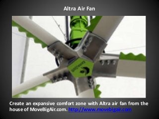 Create an expansive comfort zone with Altra air fan from the
house of MoveBigAir.com. http://www.movebigair.com
Altra Air Fan
 